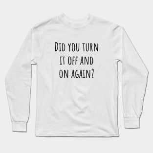 Did You Turn It Off and On Again? Long Sleeve T-Shirt